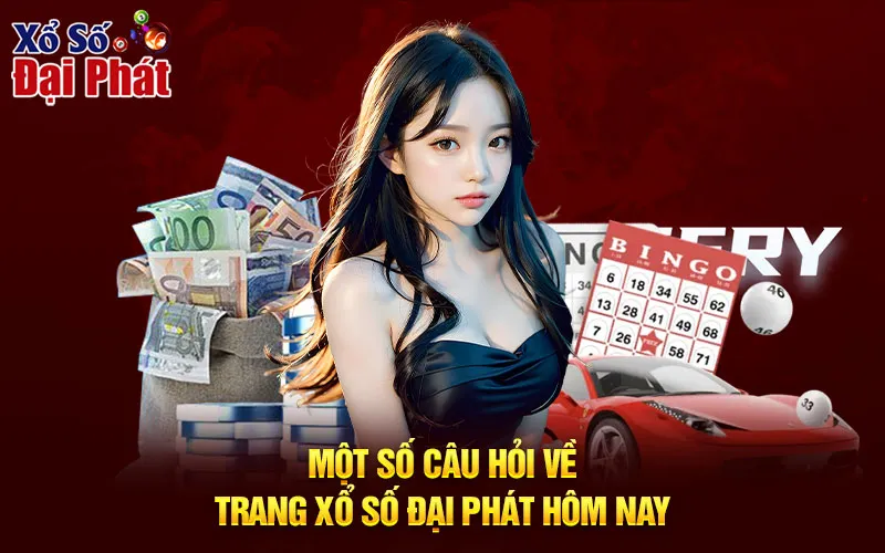 Một số câu hỏi về trang Xổ số Đại Phát hôm nay